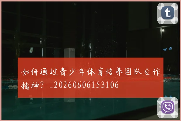 如何通过青少年体育培养团队合作精神？_20260606153106