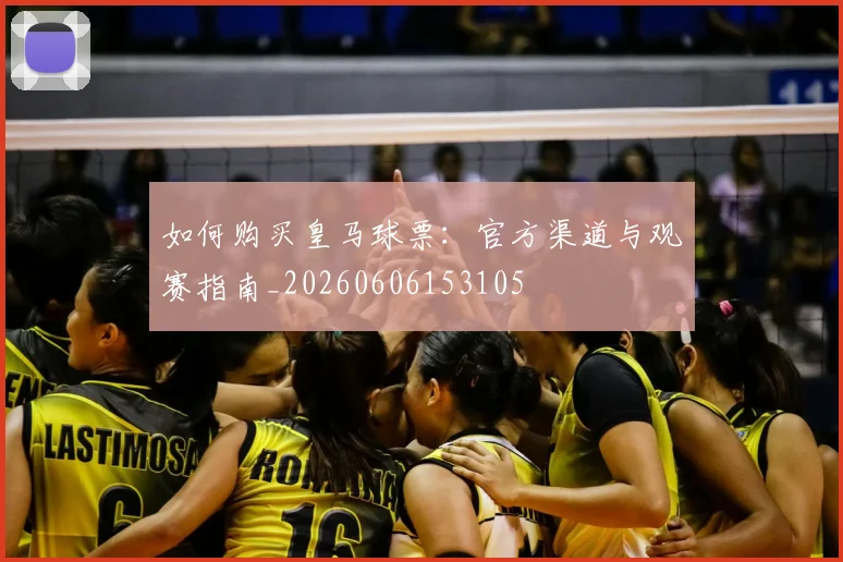 如何购买皇马球票：官方渠道与观赛指南_20260606153105