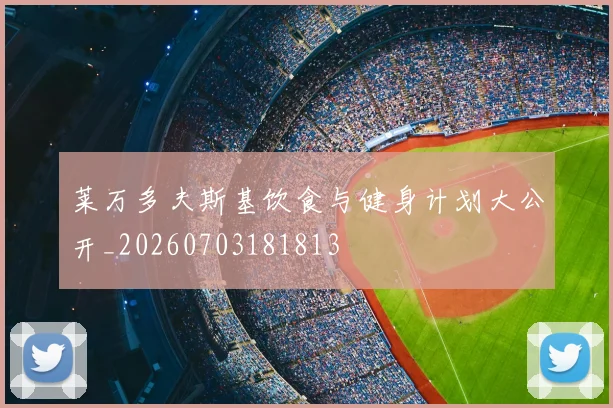 莱万多夫斯基饮食与健身计划大公开_20260703181813