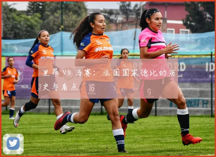 里昂 vs 马赛：法国国家德比的历史与看点
