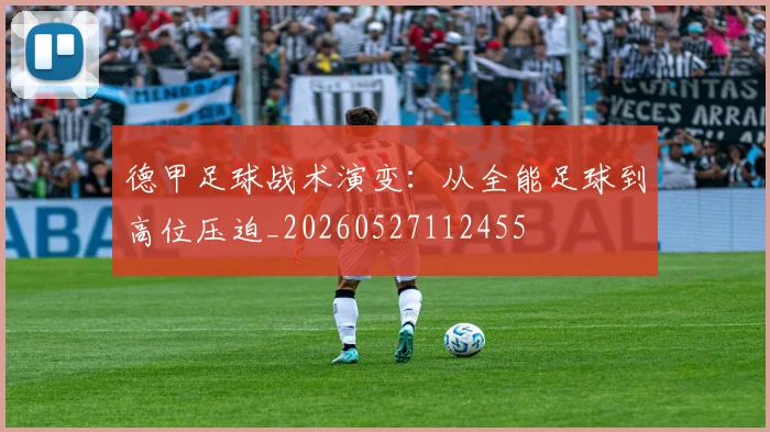 德甲足球战术演变:从全能足球到高位压迫_20260527112455