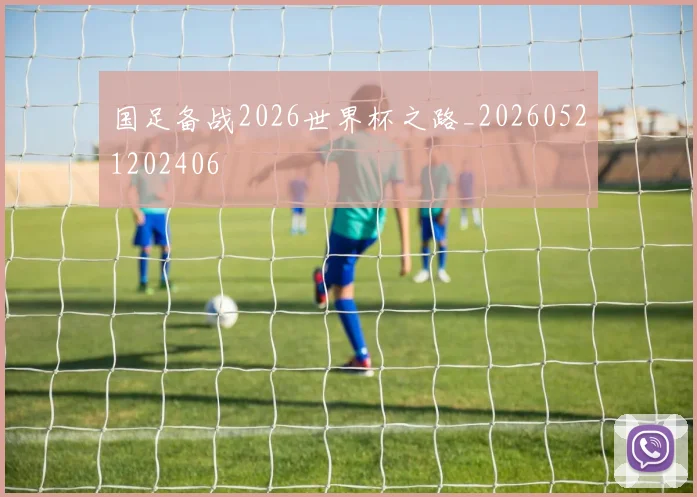 国足备战2026世界杯之路_20260521202406