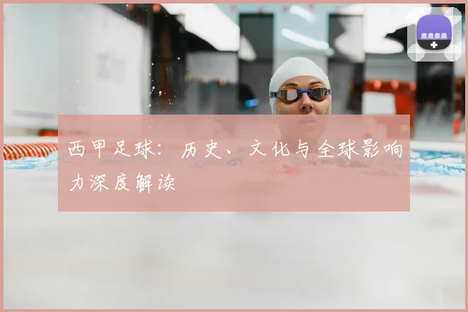西甲足球：历史、文化与全球影响力深度解读