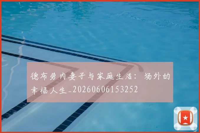 德布劳内妻子与家庭生活:场外的幸福人生_20260606153252
