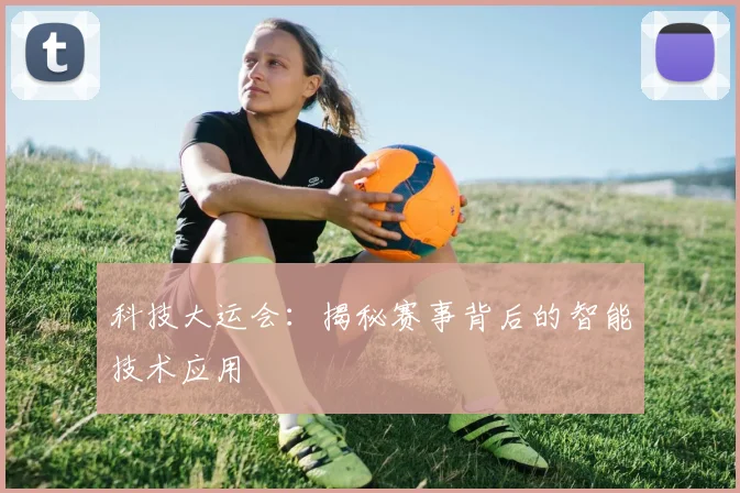 科技大运会：揭秘赛事背后的智能技术应用