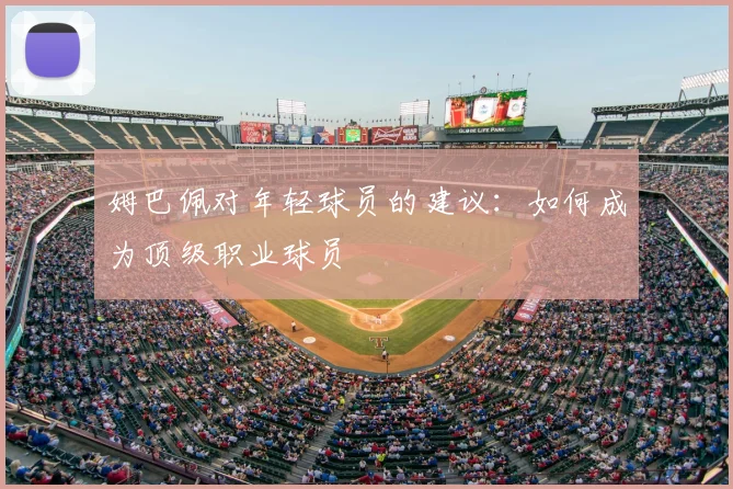 姆巴佩对年轻球员的建议:如何成为顶级职业球员
