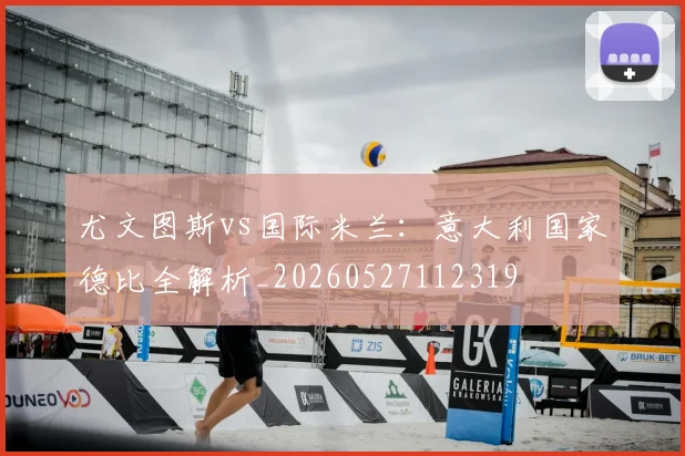 尤文图斯vs国际米兰:意大利国家德比全解析_20260527112319