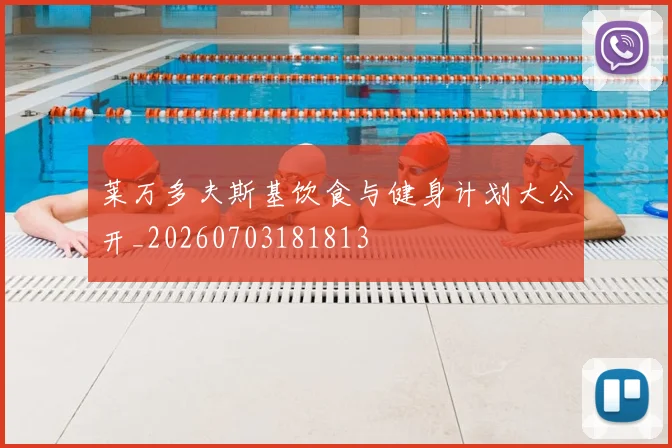 莱万多夫斯基饮食与健身计划大公开_20260703181813