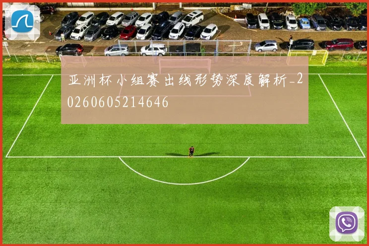 亚洲杯小组赛出线形势深度解析_20260605214646