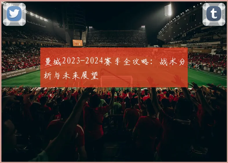 曼城2023-2024赛季全攻略:战术分析与未来展望