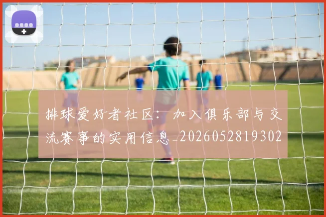 排球爱好者社区：加入俱乐部与交流赛事的实用信息_20260528193029