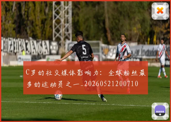 C罗的社交媒体影响力:全球粉丝最多的运动员之一_20260521200710