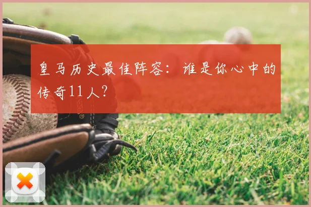 皇马历史最佳阵容：谁是你心中的传奇11人？