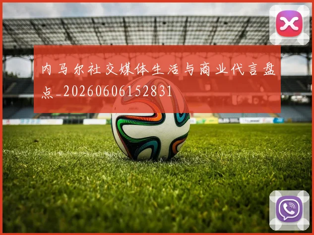 内马尔社交媒体生活与商业代言盘点_20260606152831