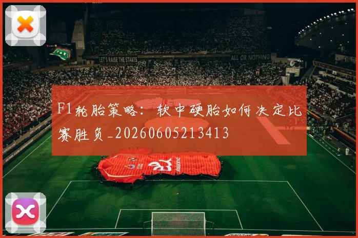 F1轮胎策略：软中硬胎如何决定比赛胜负_20260605213413