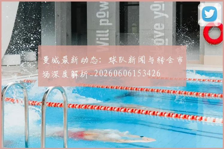 曼城最新动态:球队新闻与转会市场深度解析_20260606153426