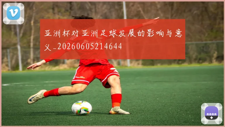 亚洲杯对亚洲足球发展的影响与意义_20260605214644