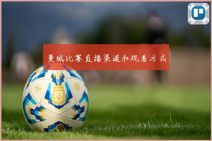 曼城比赛直播渠道和观看方式